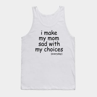 i make my mom sad with my choices everyday Tank Top